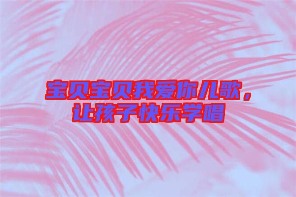 寶貝寶貝我愛你兒歌，讓孩子快樂學唱