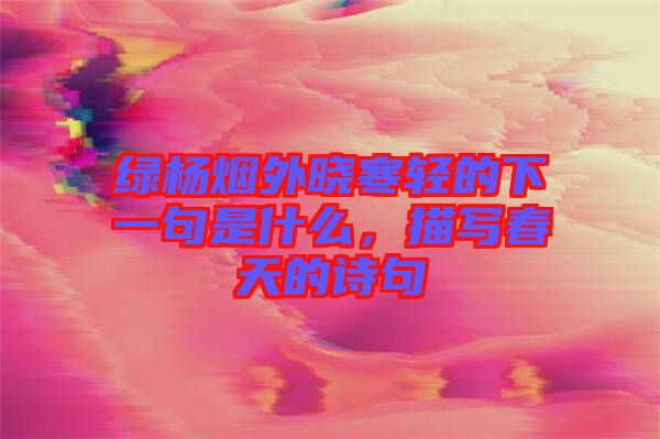 綠楊煙外曉寒輕的下一句是什么，描寫春天的詩(shī)句
