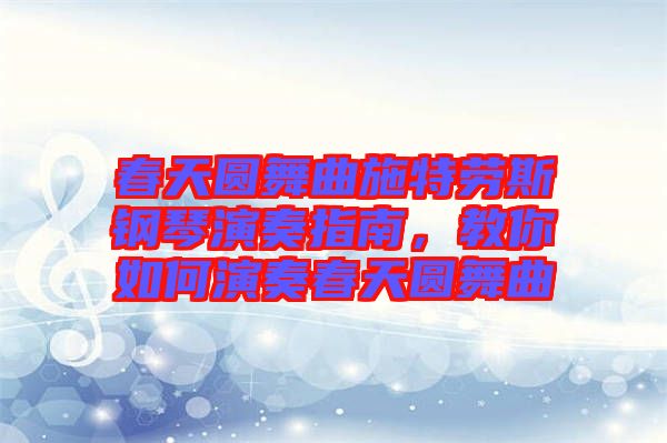 春天圓舞曲施特勞斯鋼琴演奏指南，教你如何演奏春天圓舞曲