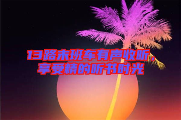 13路末班車有聲收聽，享受精的聽書時光