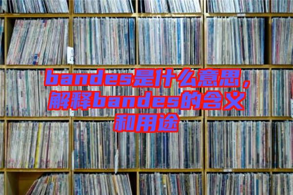 bandes是什么意思，解釋bandes的含義和用途
