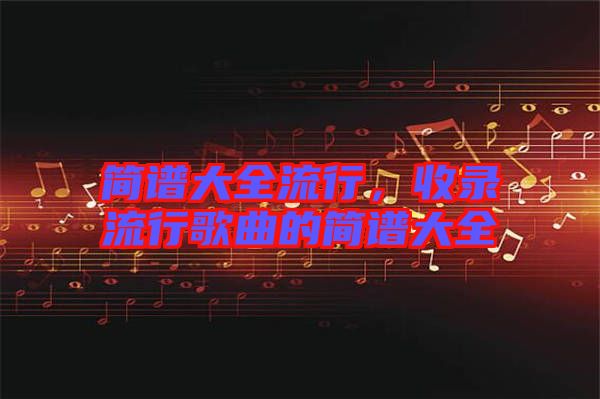 簡譜大全流行，收錄流行歌曲的簡譜大全
