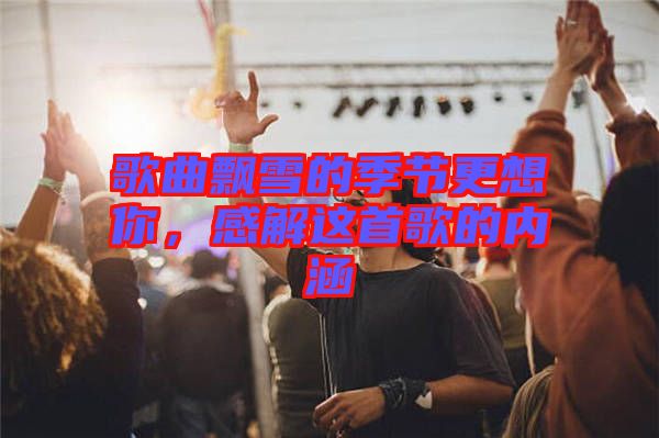 歌曲飄雪的季節(jié)更想你，感解這首歌的內涵