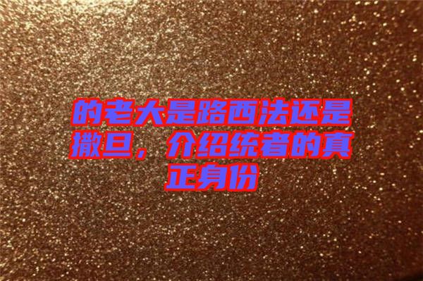 的老大是路西法還是撒旦，介紹統者的真正身份