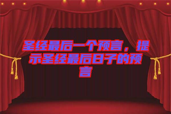 圣經(jīng)最后一個(gè)預(yù)言，提示圣經(jīng)最后日子的預(yù)言