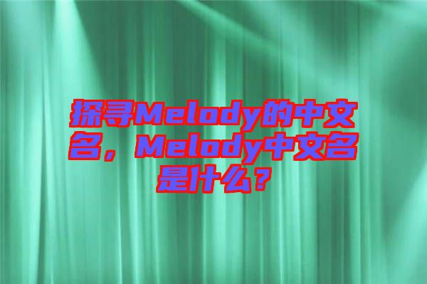 探尋Melody的中文名，Melody中文名是什么？