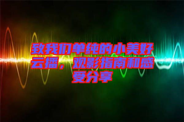致我們單純的小美好云播，觀影指南和感受分享