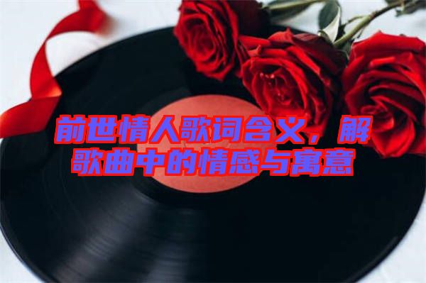 前世情人歌詞含義，解歌曲中的情感與寓意