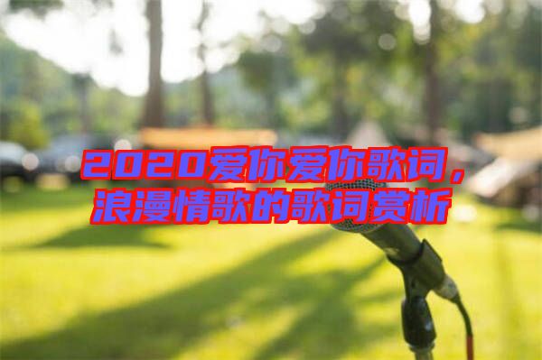 2020愛你愛你歌詞，浪漫情歌的歌詞賞析