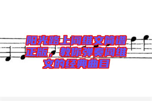 陽光路上閻維文簡譜正版，教你彈奏閻維文的經典曲目