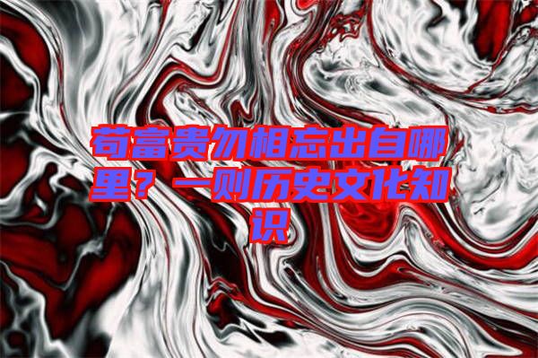 茍富貴勿相忘出自哪里？一則歷史文化知識