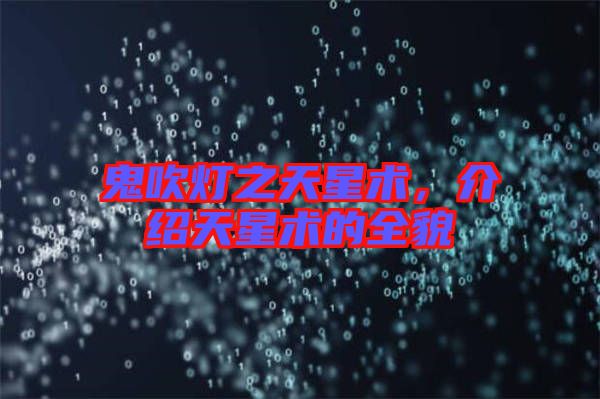 鬼吹燈之天星術(shù)，介紹天星術(shù)的全貌