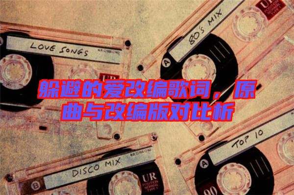 躲避的愛改編歌詞，原曲與改編版對比析