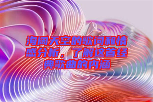 海闊天空的歌詞和情感分析，了解這首經典歌曲的內涵