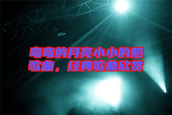 彎彎的月亮小小的船歌曲，經典歌曲欣賞