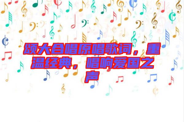 頌大合唱原唱歌詞，重溫經典，唱響愛國之聲