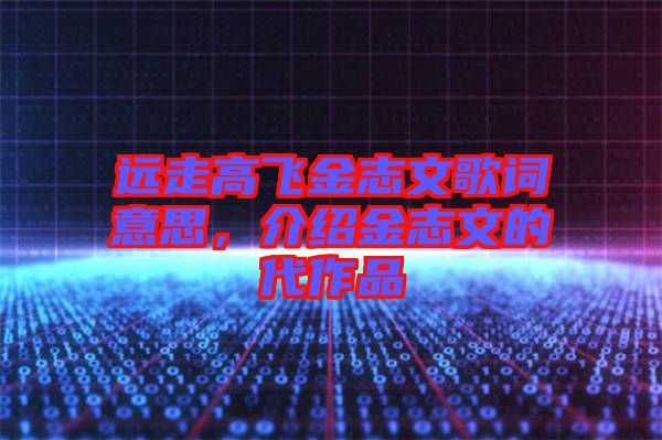 遠走高飛金志文歌詞意思，介紹金志文的代作品