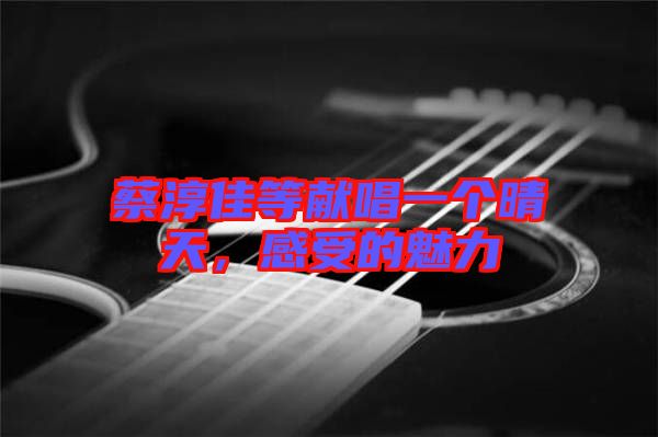 蔡淳佳等獻唱一個晴天，感受的魅力
