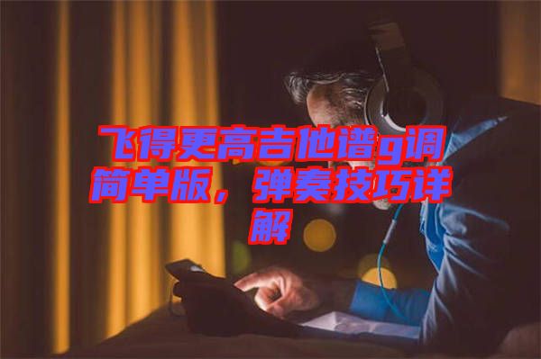 飛得更高吉他譜g調(diào)簡單版，彈奏技巧詳解