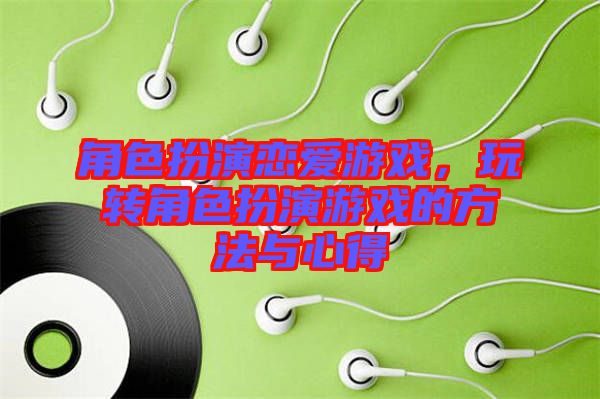 角色扮演戀愛游戲，玩轉角色扮演游戲的方法與心得