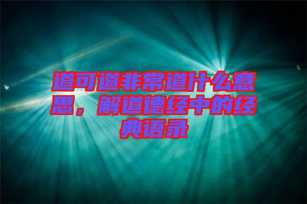 道可道非常道什么意思，解道德經(jīng)中的經(jīng)典語錄