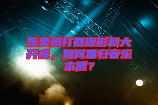 陳奕迅打回原形和大開戒，如何回歸音樂本質？