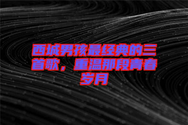 西城男孩最經典的三首歌，重溫那段青春歲月