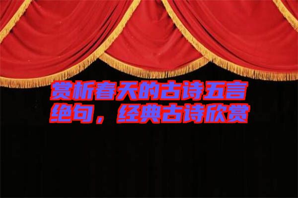 賞析春天的古詩五言絕句，經典古詩欣賞
