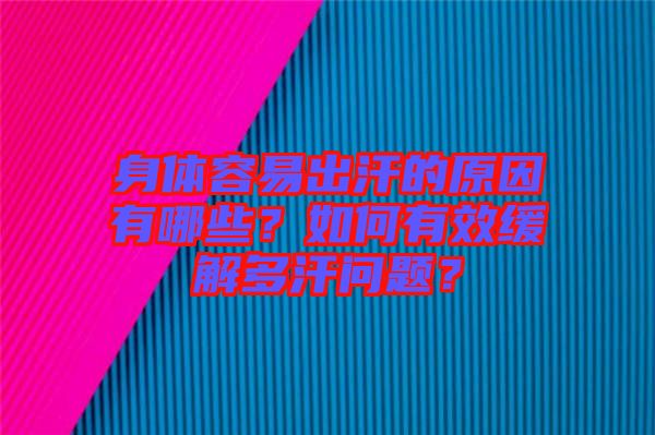 身體容易出汗的原因有哪些？如何有效緩解多汗問題？