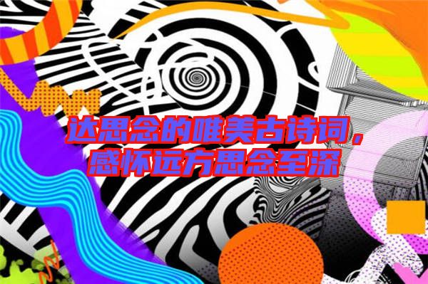 達(dá)思念的唯美古詩詞，感懷遠(yuǎn)方思念至深
