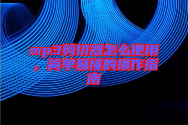 mp3剪切器怎么使用，簡單易懂的操作指南