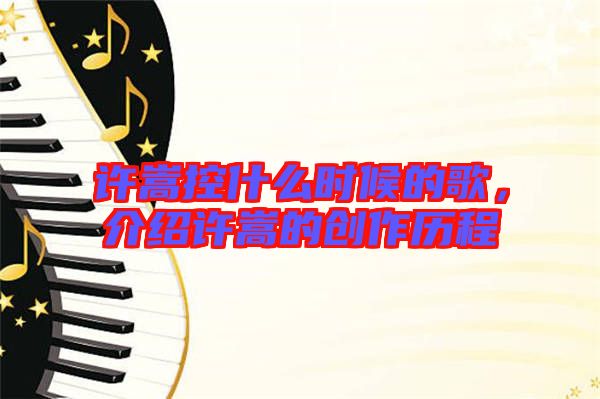 許嵩控什么時候的歌，介紹許嵩的創(chuàng)作歷程