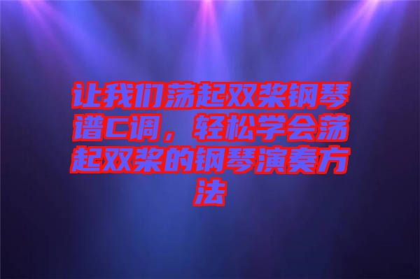 讓我們蕩起雙槳鋼琴譜C調(diào)，輕松學(xué)會蕩起雙槳的鋼琴演奏方法