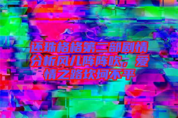 還珠格格第二部劇情分析風兒陣陣吹，愛情之路坎坷不平