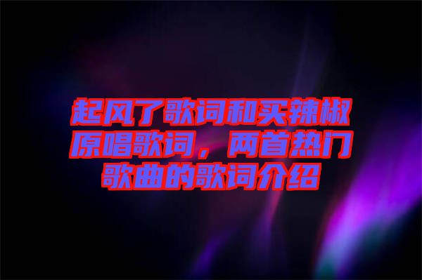 起風了歌詞和買辣椒原唱歌詞，兩首熱門歌曲的歌詞介紹