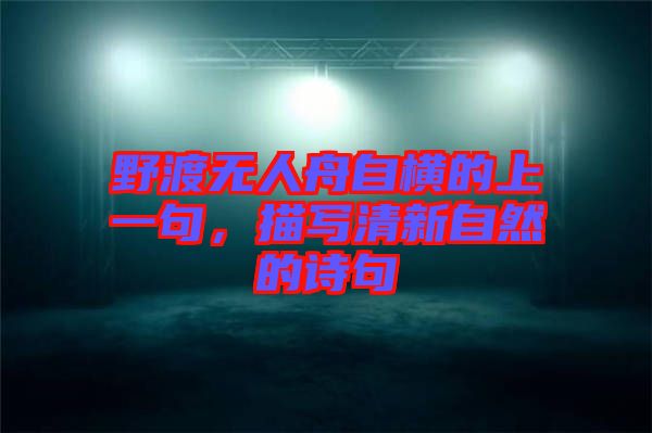 野渡無(wú)人舟自橫的上一句，描寫(xiě)清新自然的詩(shī)句