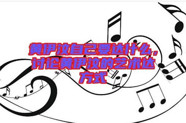 黃伊汶自己要達什么，討論黃伊汶的藝術達方式
