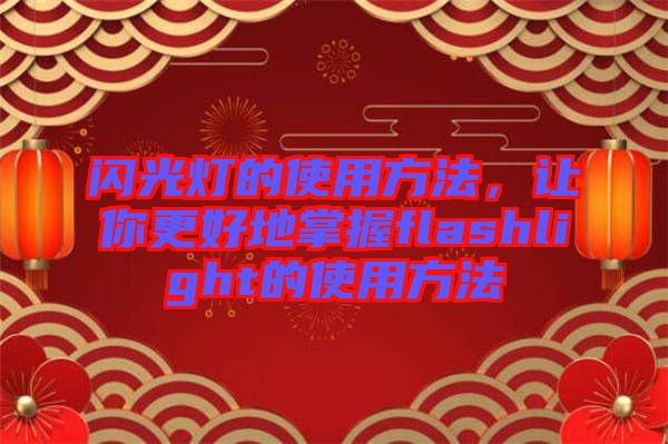 閃光燈的使用方法，讓你更好地掌握flashlight的使用方法