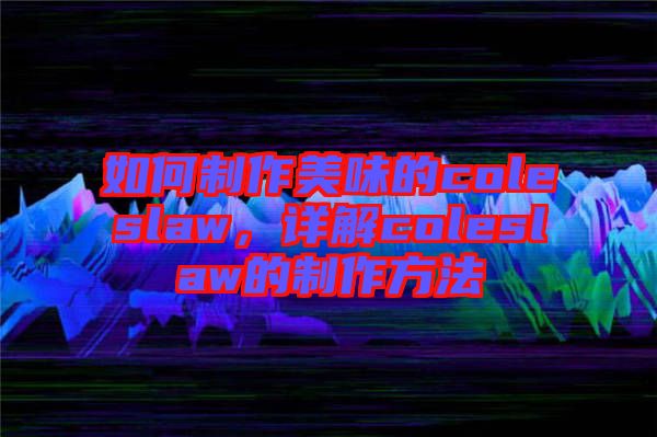 如何制作美味的coleslaw，詳解coleslaw的制作方法