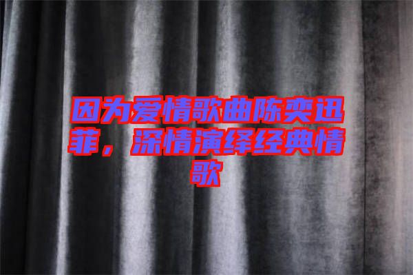 因?yàn)閻?ài)情歌曲陳奕迅菲，深情演繹經(jīng)典情歌