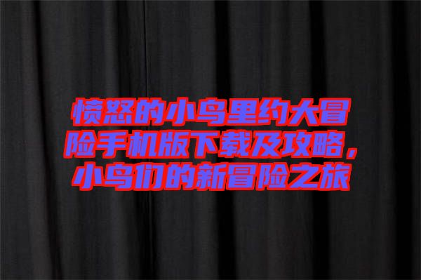 憤怒的小鳥里約大冒險手機版下載及攻略，小鳥們的新冒險之旅