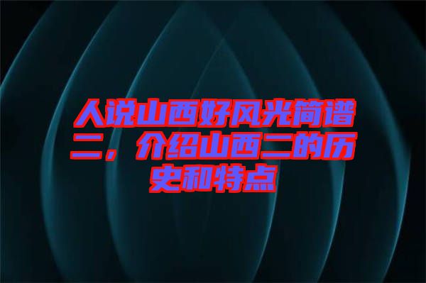 人說山西好風(fēng)光簡譜二，介紹山西二的歷史和特點
