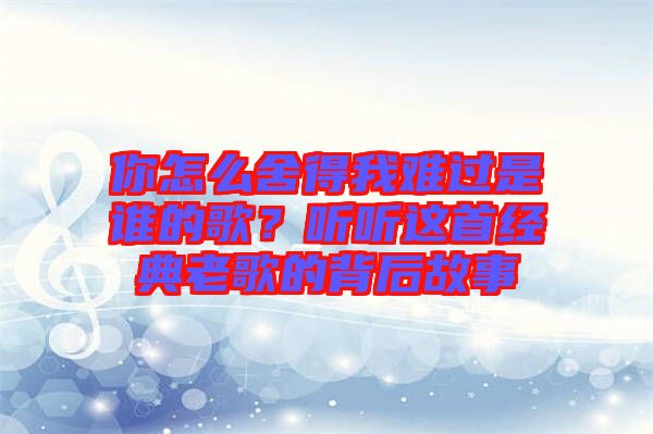 你怎么舍得我難過是誰的歌？聽聽這首經典老歌的背后故事