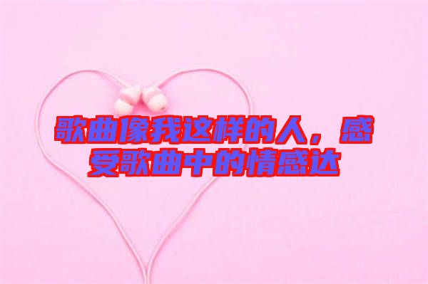 歌曲像我這樣的人，感受歌曲中的情感達