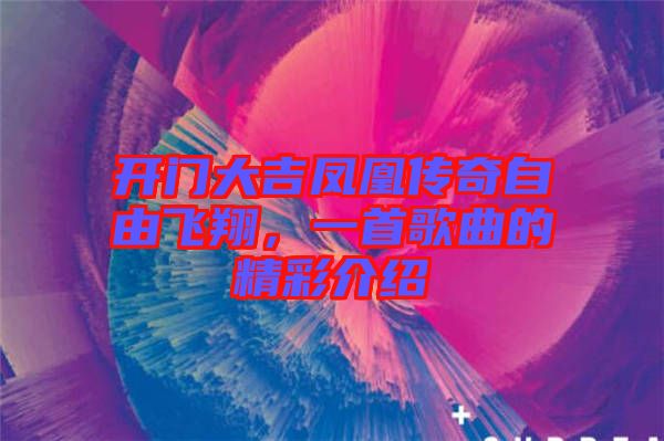 開門大吉鳳凰傳奇自由飛翔，一首歌曲的精彩介紹