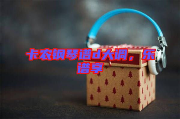 卡農鋼琴譜d大調，樂譜享