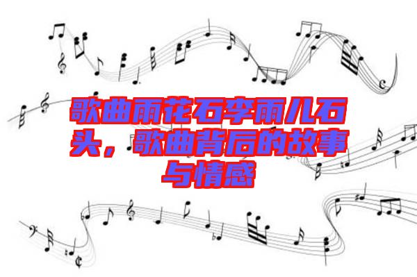歌曲雨花石李雨兒石頭，歌曲背后的故事與情感