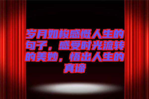 歲月如梭感慨人生的句子，感受時(shí)光流轉(zhuǎn)的美妙，悟出人生的真諦