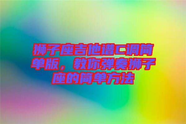 獅子座吉他譜C調簡單版，教你彈奏獅子座的簡單方法