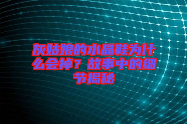灰姑娘的水晶鞋為什么會掉？故事中的細節揭秘